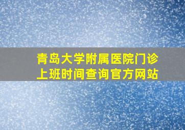 青岛大学附属医院门诊上班时间查询官方网站