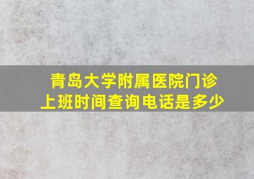 青岛大学附属医院门诊上班时间查询电话是多少