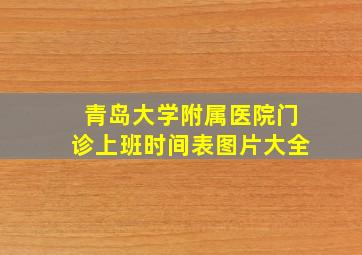 青岛大学附属医院门诊上班时间表图片大全