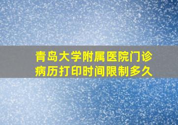 青岛大学附属医院门诊病历打印时间限制多久