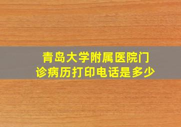 青岛大学附属医院门诊病历打印电话是多少