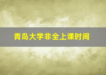 青岛大学非全上课时间