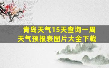 青岛天气15天查询一周天气预报表图片大全下载