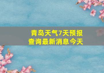 青岛天气7天预报查询最新消息今天