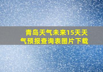 青岛天气未来15天天气预报查询表图片下载