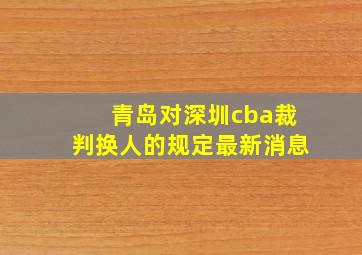 青岛对深圳cba裁判换人的规定最新消息