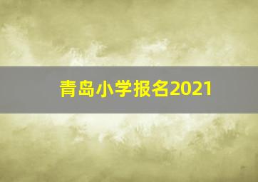 青岛小学报名2021