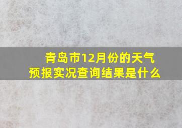 青岛市12月份的天气预报实况查询结果是什么