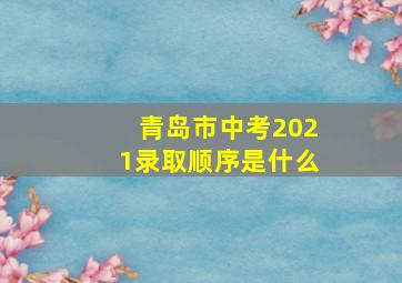 青岛市中考2021录取顺序是什么