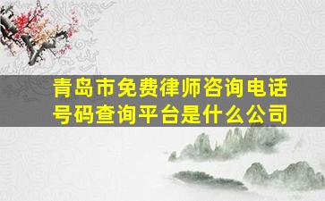 青岛市免费律师咨询电话号码查询平台是什么公司