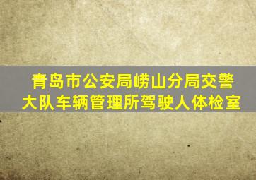 青岛市公安局崂山分局交警大队车辆管理所驾驶人体检室