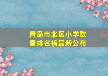 青岛市北区小学数量排名榜最新公布