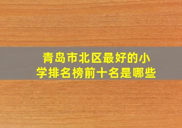 青岛市北区最好的小学排名榜前十名是哪些