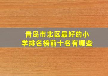 青岛市北区最好的小学排名榜前十名有哪些