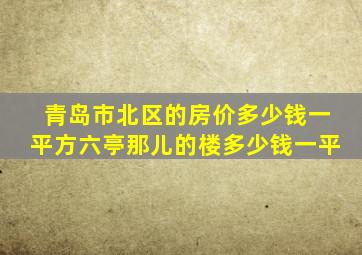 青岛市北区的房价多少钱一平方六亭那儿的楼多少钱一平