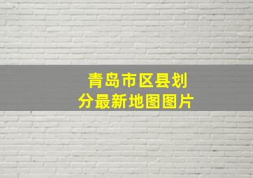 青岛市区县划分最新地图图片