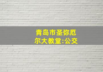 青岛市圣弥厄尔大教堂:公交