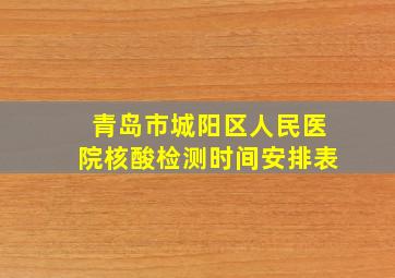 青岛市城阳区人民医院核酸检测时间安排表