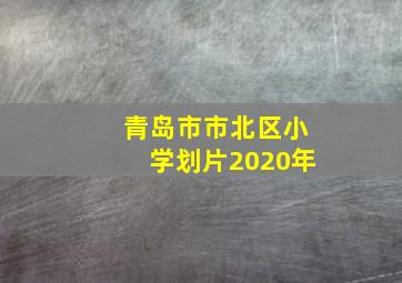 青岛市市北区小学划片2020年