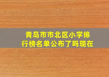 青岛市市北区小学排行榜名单公布了吗现在