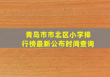 青岛市市北区小学排行榜最新公布时间查询