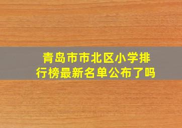 青岛市市北区小学排行榜最新名单公布了吗