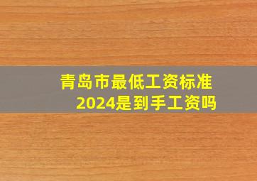 青岛市最低工资标准2024是到手工资吗