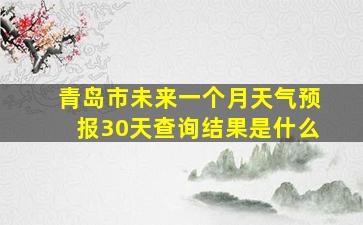 青岛市未来一个月天气预报30天查询结果是什么