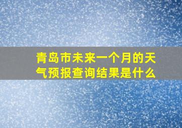 青岛市未来一个月的天气预报查询结果是什么