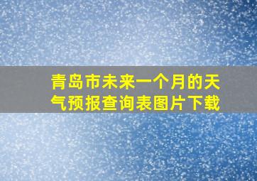 青岛市未来一个月的天气预报查询表图片下载