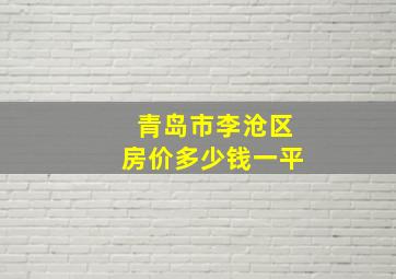 青岛市李沧区房价多少钱一平