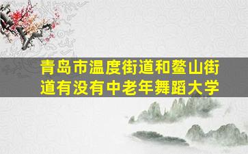 青岛市温度街道和鳌山街道有没有中老年舞蹈大学