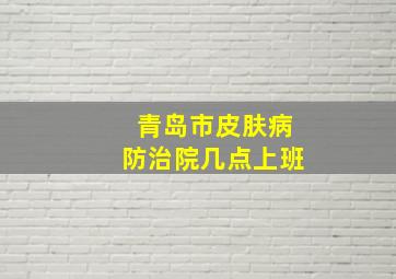 青岛市皮肤病防治院几点上班