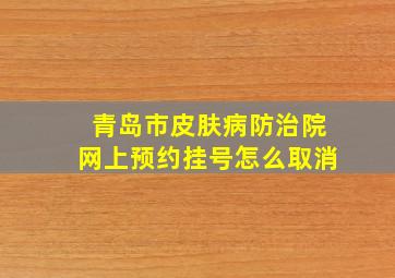 青岛市皮肤病防治院网上预约挂号怎么取消