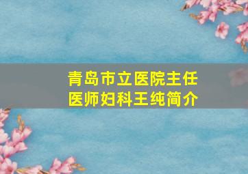 青岛市立医院主任医师妇科王纯简介