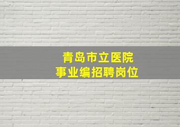 青岛市立医院事业编招聘岗位