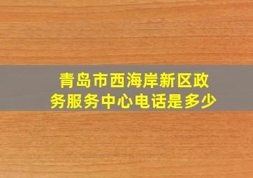 青岛市西海岸新区政务服务中心电话是多少