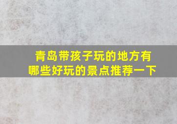 青岛带孩子玩的地方有哪些好玩的景点推荐一下