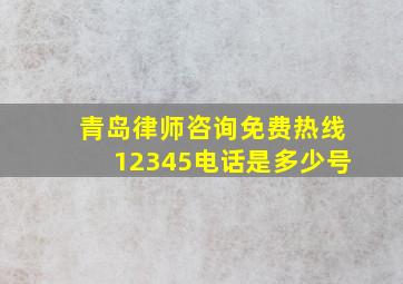 青岛律师咨询免费热线12345电话是多少号