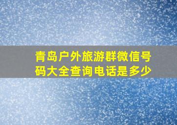 青岛户外旅游群微信号码大全查询电话是多少