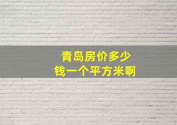 青岛房价多少钱一个平方米啊