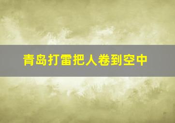 青岛打雷把人卷到空中