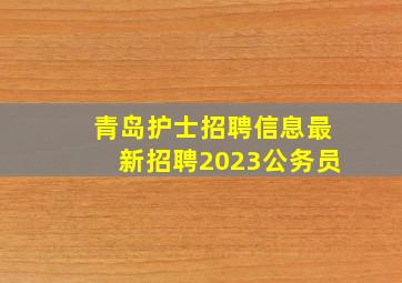 青岛护士招聘信息最新招聘2023公务员