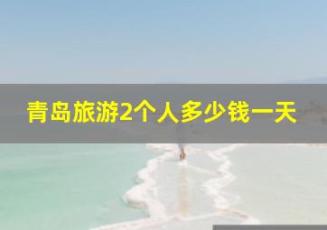 青岛旅游2个人多少钱一天