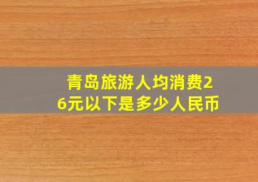 青岛旅游人均消费26元以下是多少人民币