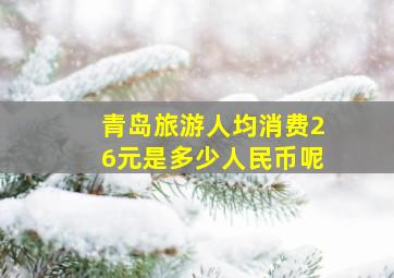 青岛旅游人均消费26元是多少人民币呢