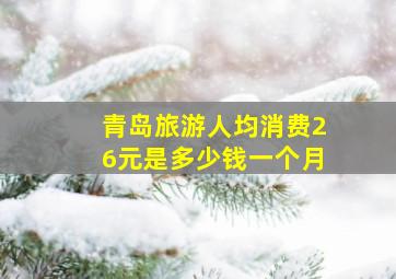 青岛旅游人均消费26元是多少钱一个月