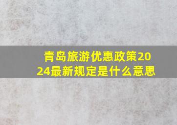 青岛旅游优惠政策2024最新规定是什么意思