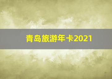 青岛旅游年卡2021