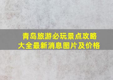 青岛旅游必玩景点攻略大全最新消息图片及价格